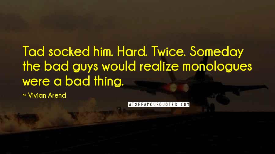 Vivian Arend Quotes: Tad socked him. Hard. Twice. Someday the bad guys would realize monologues were a bad thing.