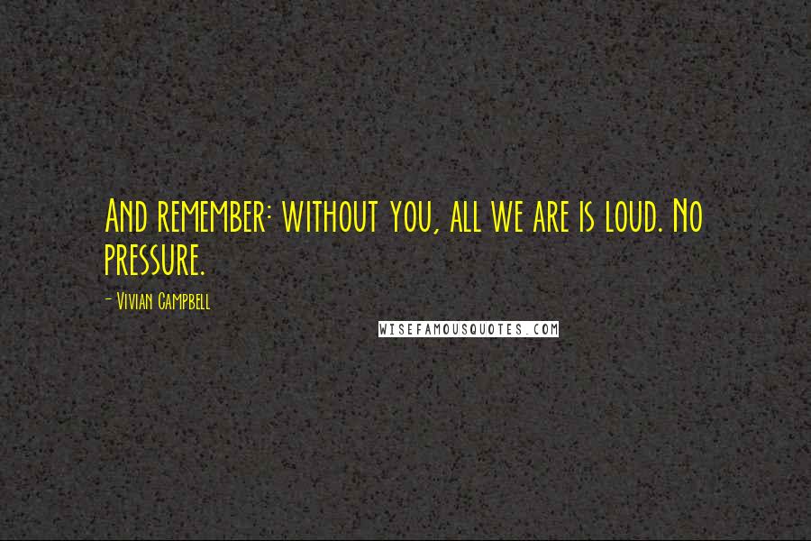 Vivian Campbell Quotes: And remember: without you, all we are is loud. No pressure.