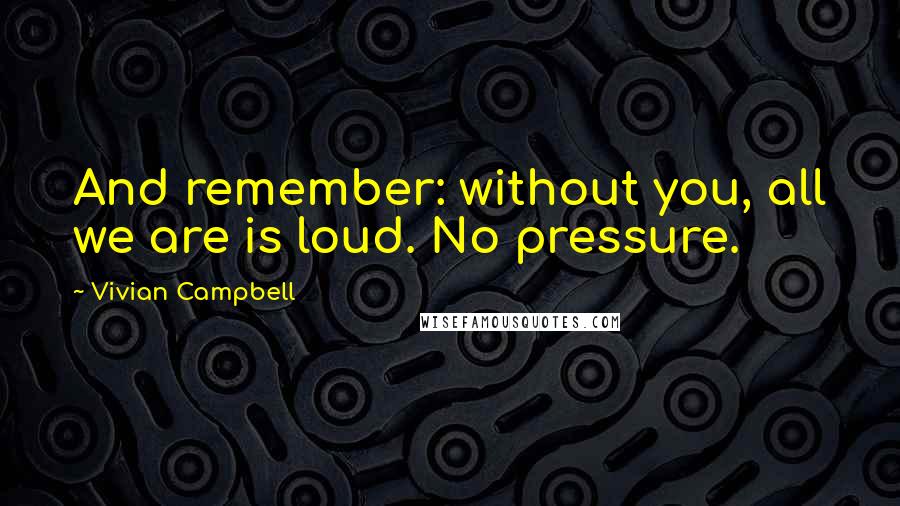 Vivian Campbell Quotes: And remember: without you, all we are is loud. No pressure.
