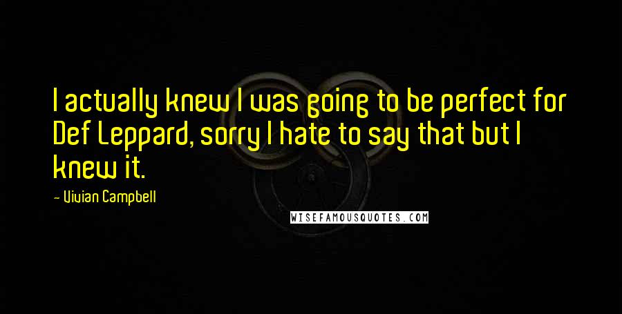 Vivian Campbell Quotes: I actually knew I was going to be perfect for Def Leppard, sorry I hate to say that but I knew it.