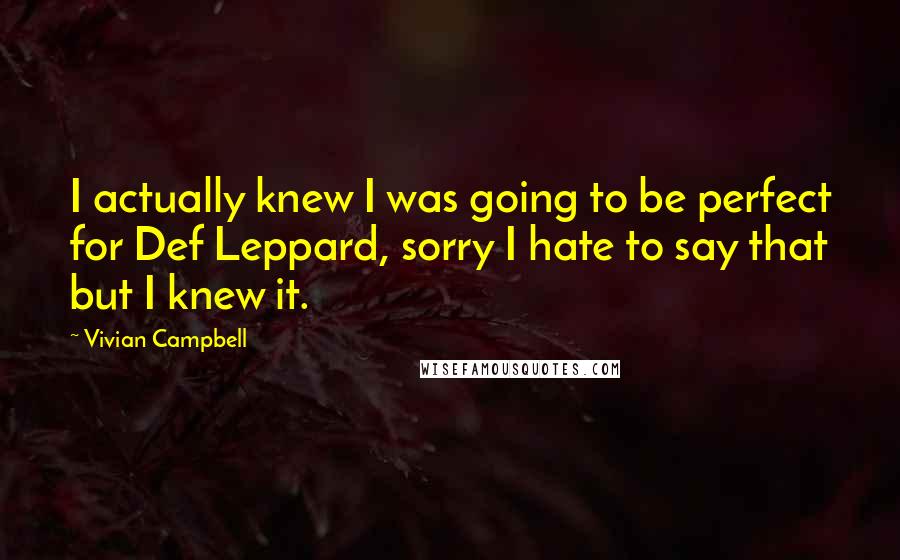Vivian Campbell Quotes: I actually knew I was going to be perfect for Def Leppard, sorry I hate to say that but I knew it.