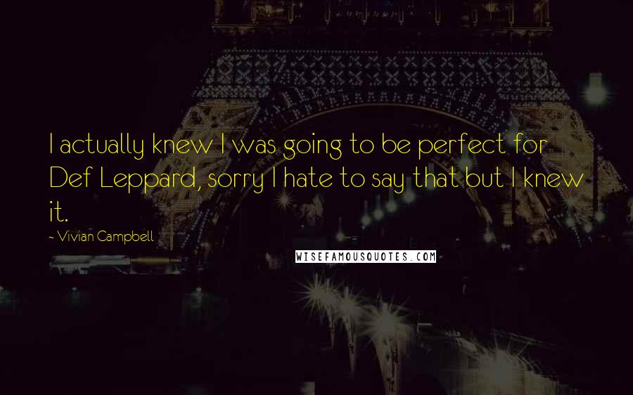 Vivian Campbell Quotes: I actually knew I was going to be perfect for Def Leppard, sorry I hate to say that but I knew it.