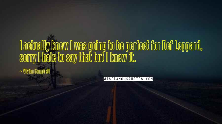 Vivian Campbell Quotes: I actually knew I was going to be perfect for Def Leppard, sorry I hate to say that but I knew it.