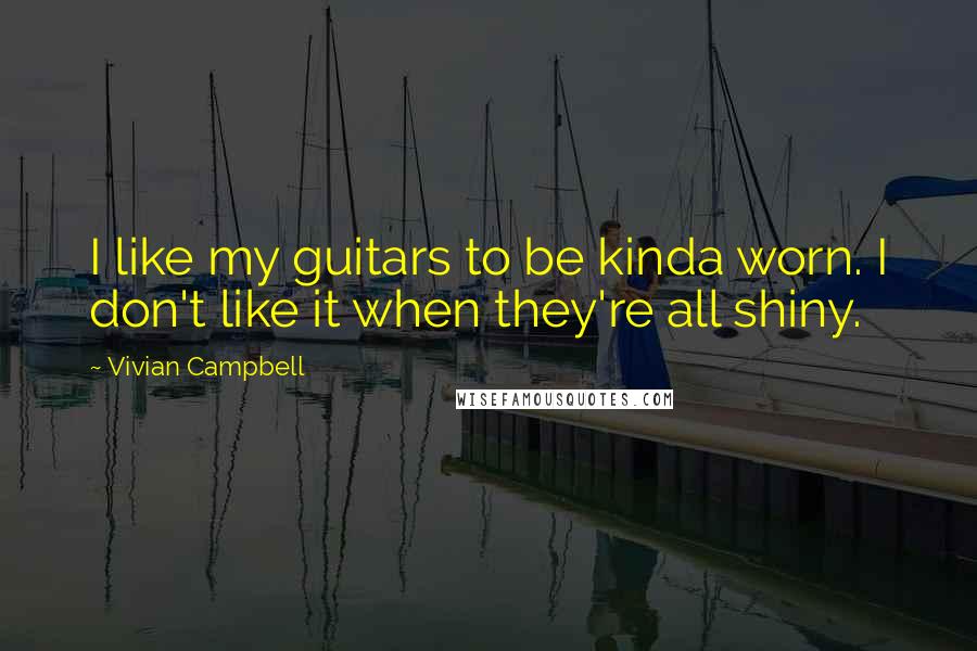 Vivian Campbell Quotes: I like my guitars to be kinda worn. I don't like it when they're all shiny.