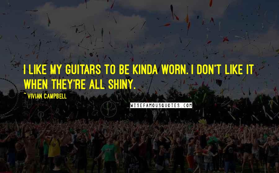 Vivian Campbell Quotes: I like my guitars to be kinda worn. I don't like it when they're all shiny.