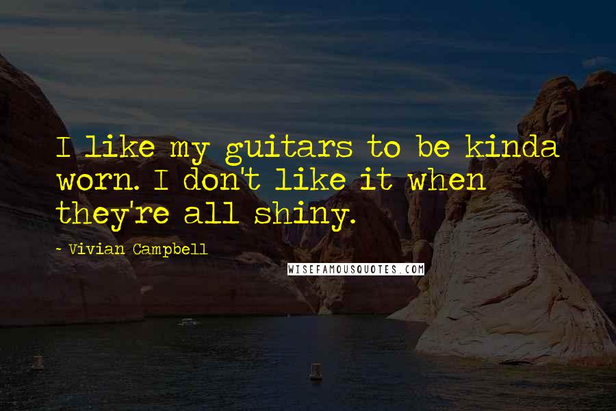 Vivian Campbell Quotes: I like my guitars to be kinda worn. I don't like it when they're all shiny.