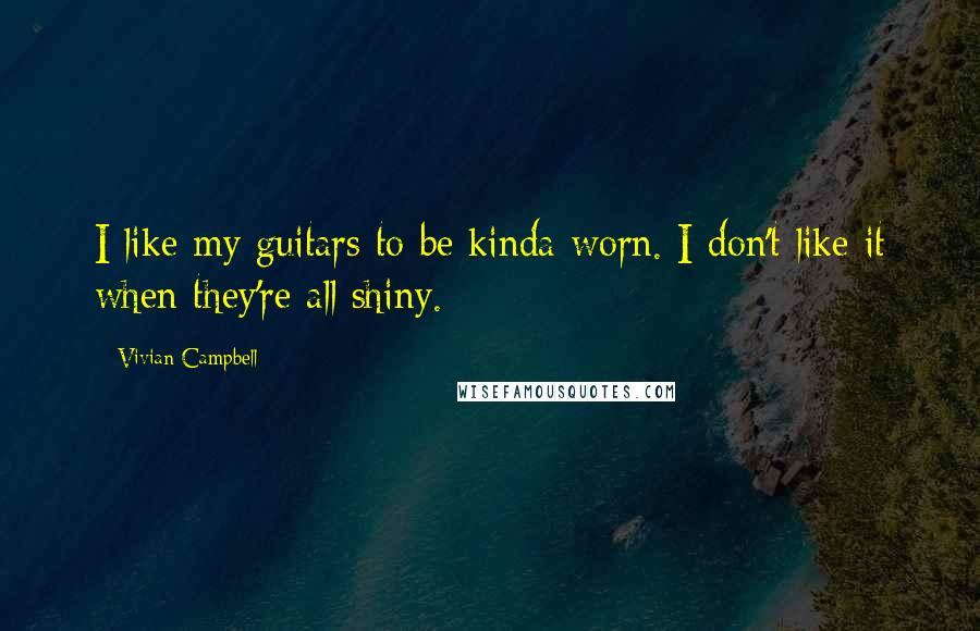 Vivian Campbell Quotes: I like my guitars to be kinda worn. I don't like it when they're all shiny.