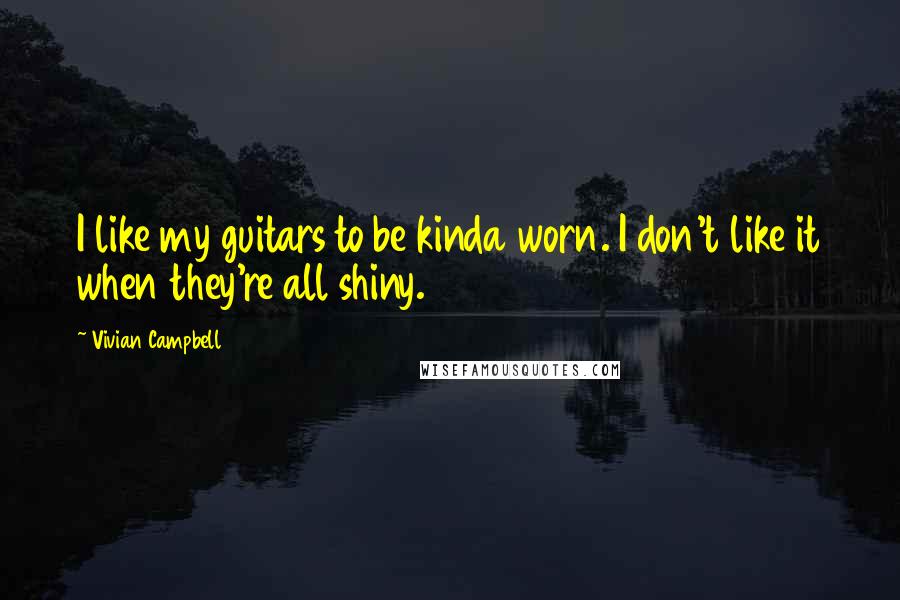 Vivian Campbell Quotes: I like my guitars to be kinda worn. I don't like it when they're all shiny.