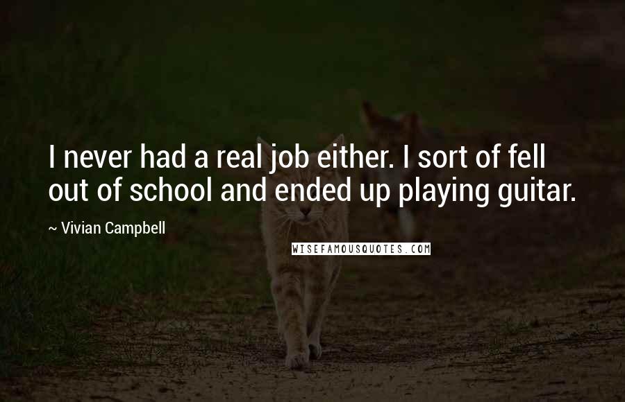 Vivian Campbell Quotes: I never had a real job either. I sort of fell out of school and ended up playing guitar.