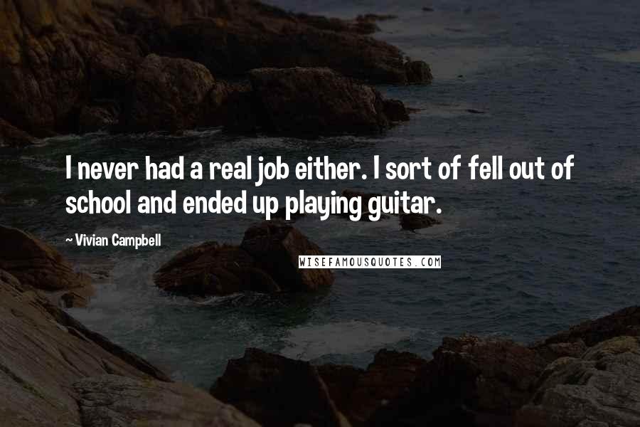 Vivian Campbell Quotes: I never had a real job either. I sort of fell out of school and ended up playing guitar.
