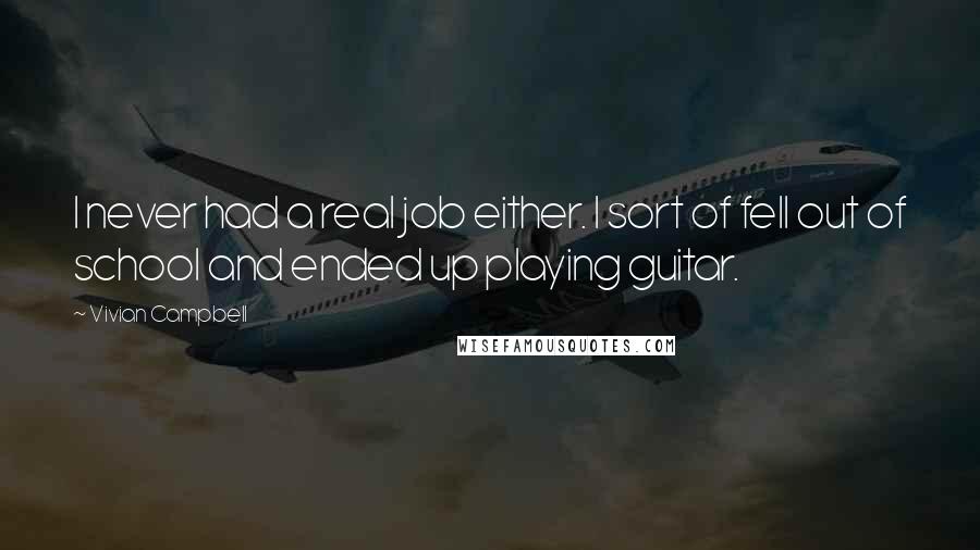 Vivian Campbell Quotes: I never had a real job either. I sort of fell out of school and ended up playing guitar.