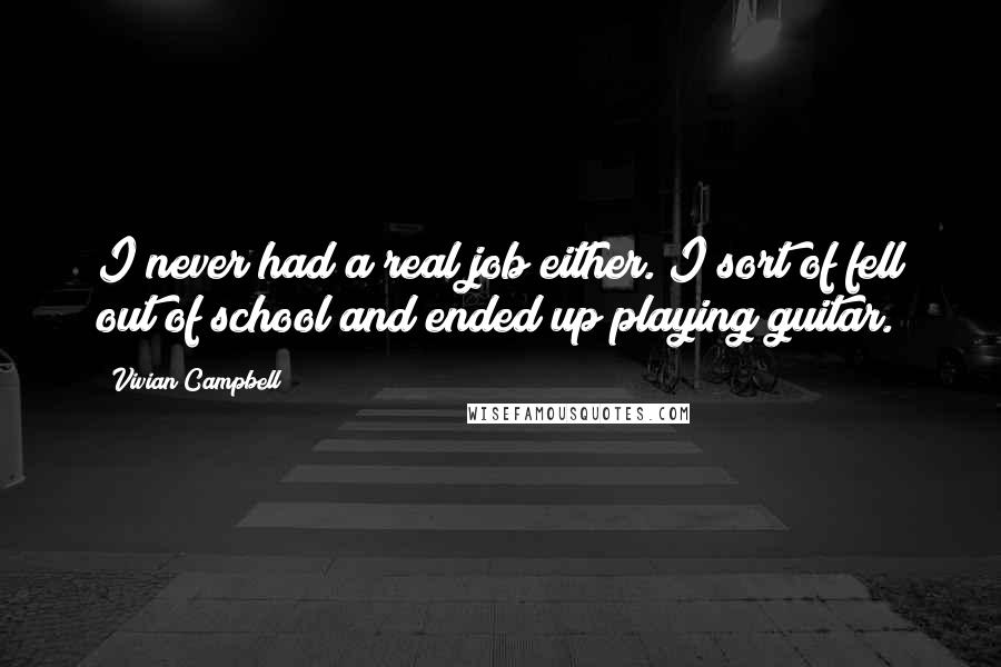 Vivian Campbell Quotes: I never had a real job either. I sort of fell out of school and ended up playing guitar.