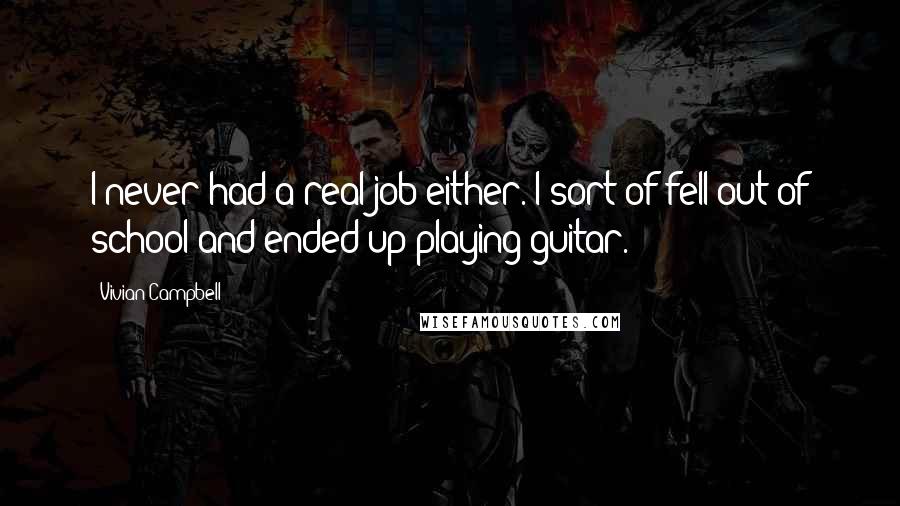 Vivian Campbell Quotes: I never had a real job either. I sort of fell out of school and ended up playing guitar.