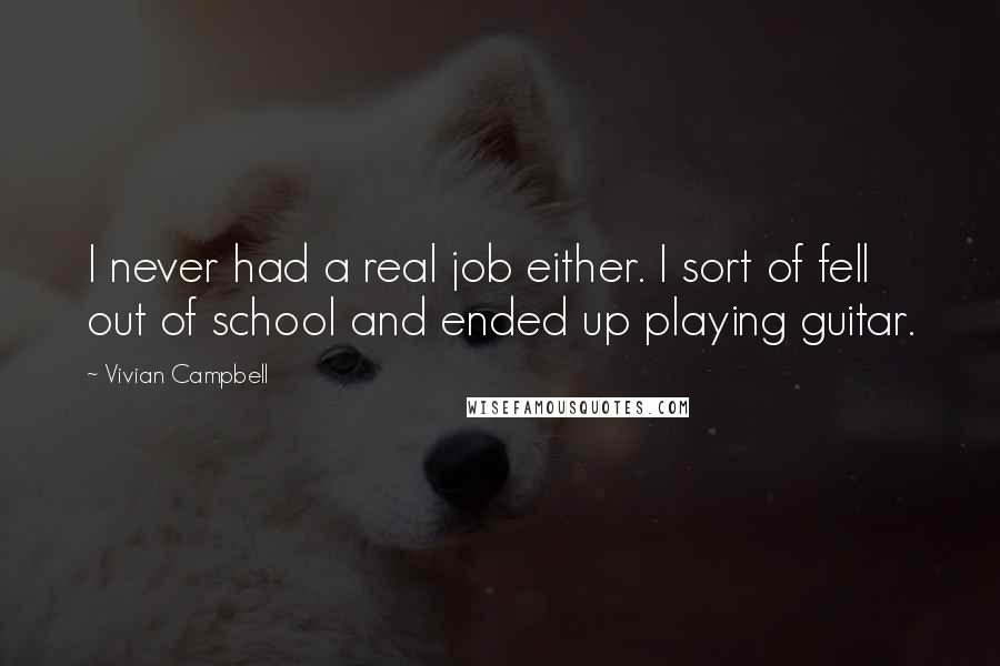 Vivian Campbell Quotes: I never had a real job either. I sort of fell out of school and ended up playing guitar.