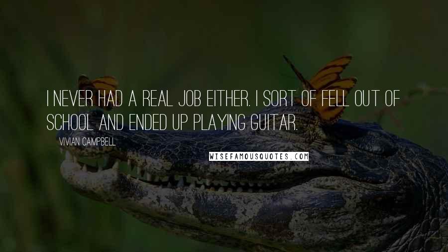 Vivian Campbell Quotes: I never had a real job either. I sort of fell out of school and ended up playing guitar.