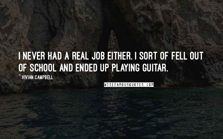 Vivian Campbell Quotes: I never had a real job either. I sort of fell out of school and ended up playing guitar.