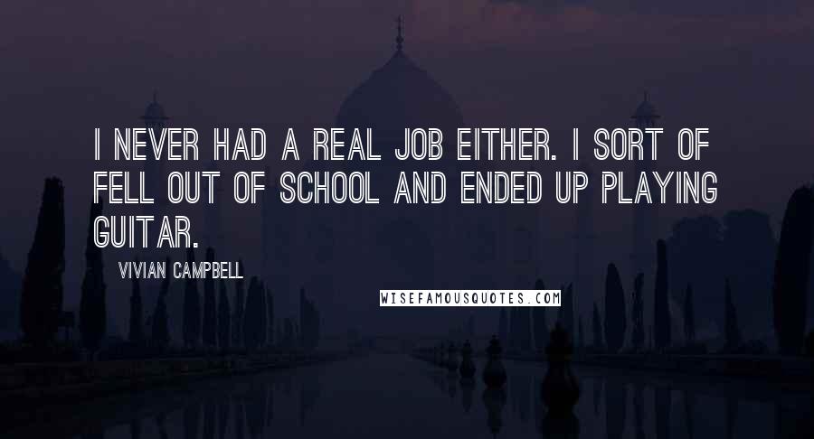 Vivian Campbell Quotes: I never had a real job either. I sort of fell out of school and ended up playing guitar.