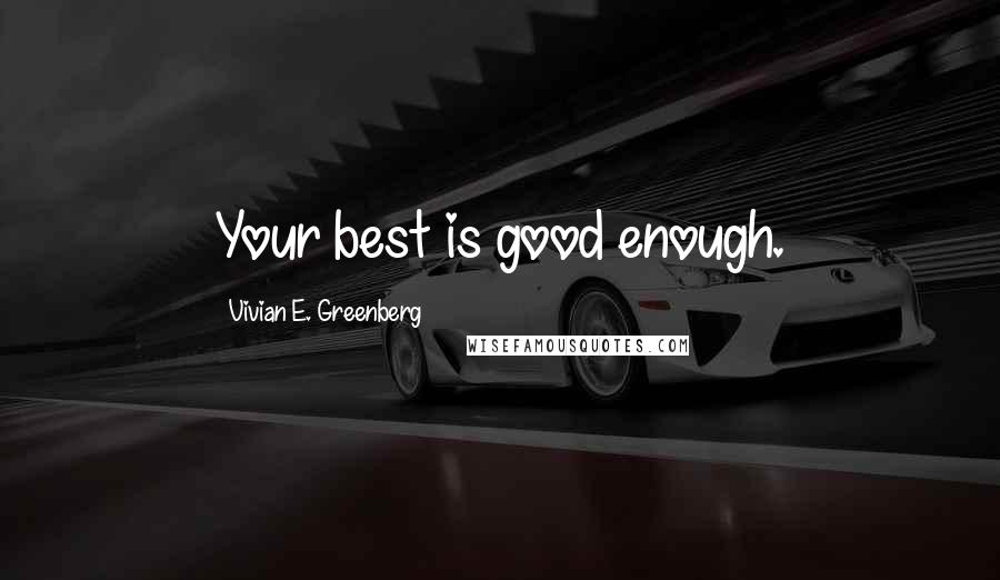 Vivian E. Greenberg Quotes: Your best is good enough.
