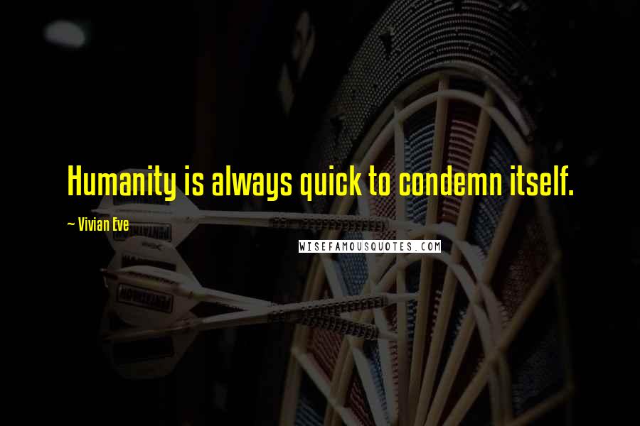 Vivian Eve Quotes: Humanity is always quick to condemn itself.