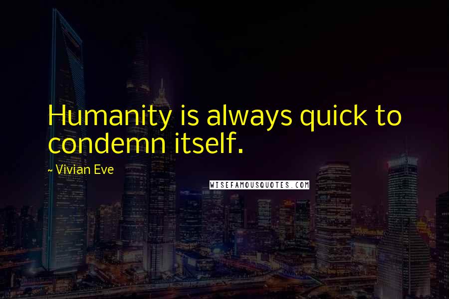 Vivian Eve Quotes: Humanity is always quick to condemn itself.