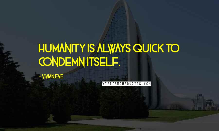 Vivian Eve Quotes: Humanity is always quick to condemn itself.