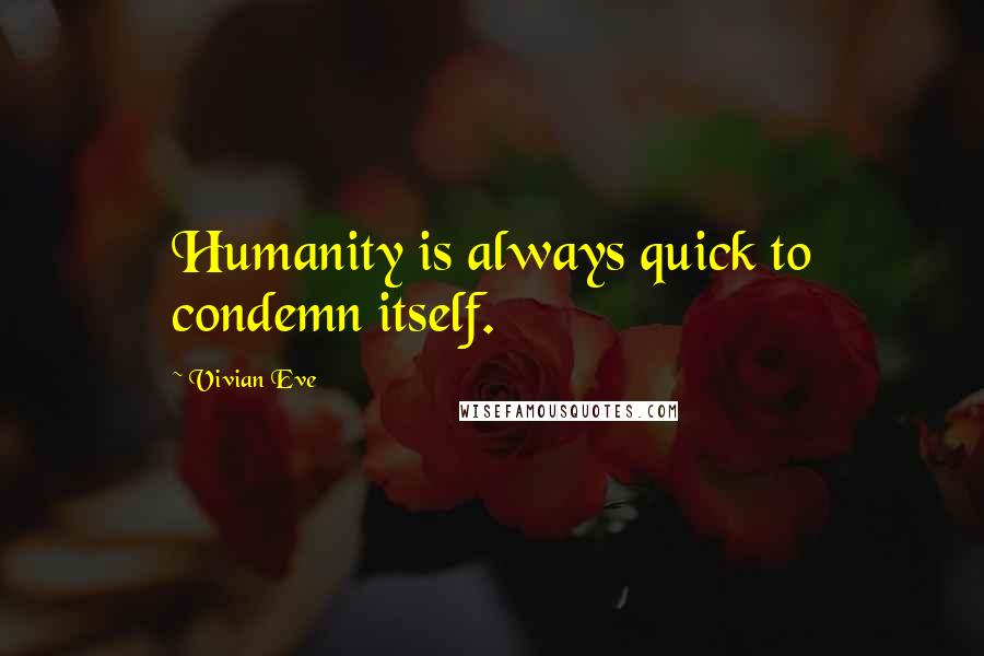 Vivian Eve Quotes: Humanity is always quick to condemn itself.