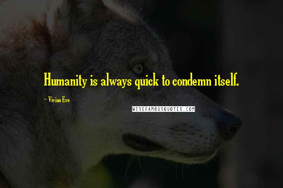 Vivian Eve Quotes: Humanity is always quick to condemn itself.