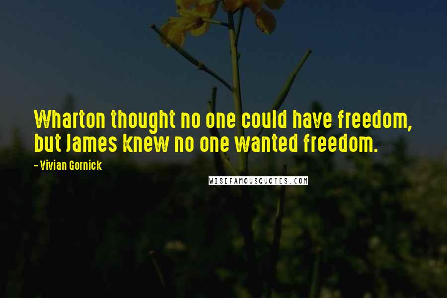 Vivian Gornick Quotes: Wharton thought no one could have freedom, but James knew no one wanted freedom.