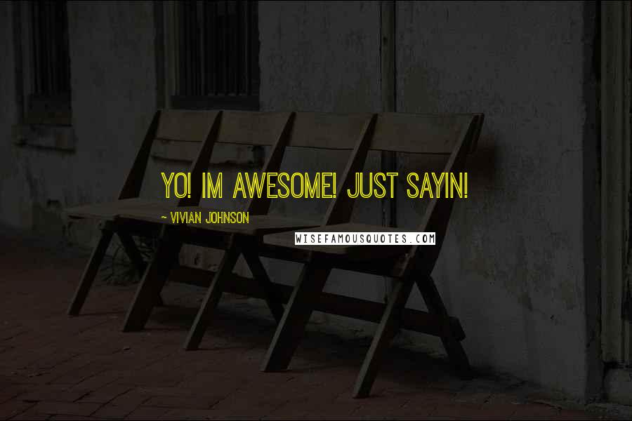 Vivian Johnson Quotes: yo! im awesome! just sayin!