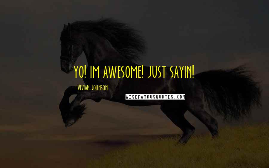 Vivian Johnson Quotes: yo! im awesome! just sayin!