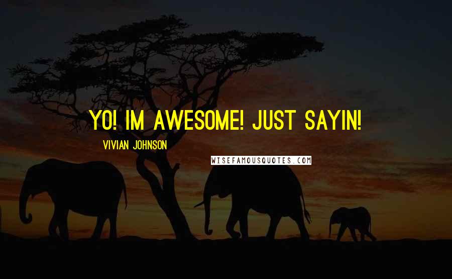 Vivian Johnson Quotes: yo! im awesome! just sayin!