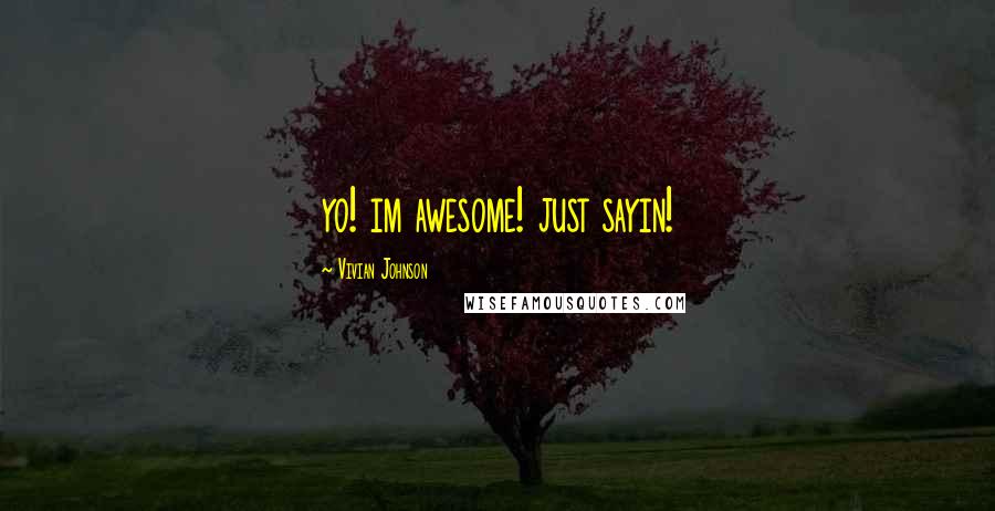 Vivian Johnson Quotes: yo! im awesome! just sayin!