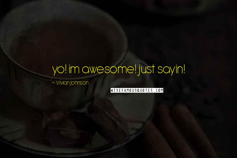 Vivian Johnson Quotes: yo! im awesome! just sayin!