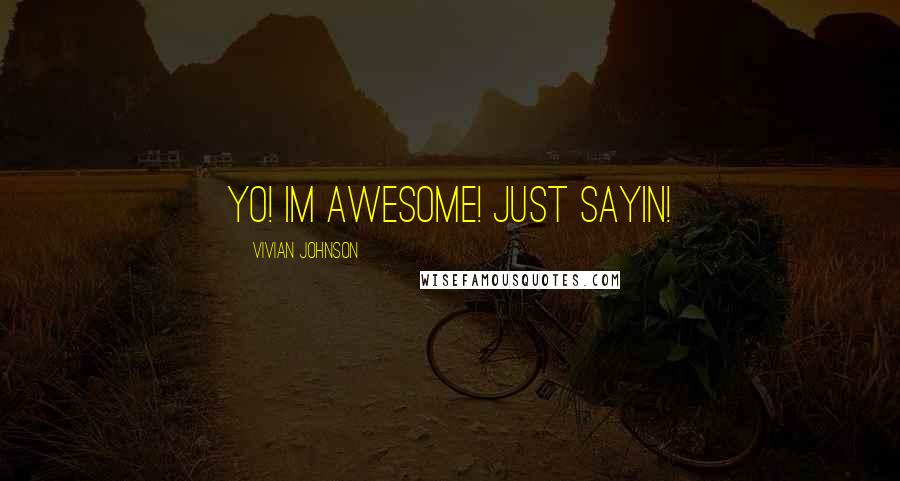 Vivian Johnson Quotes: yo! im awesome! just sayin!