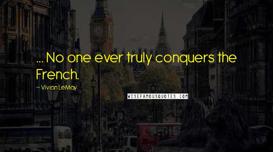 Vivian LeMay Quotes: ... No one ever truly conquers the French.