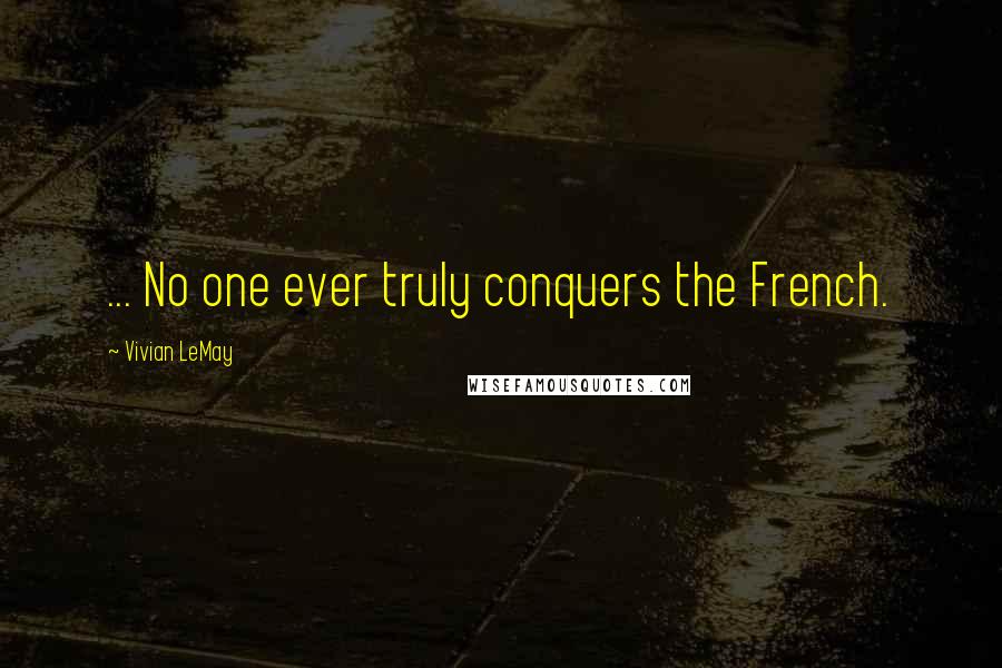 Vivian LeMay Quotes: ... No one ever truly conquers the French.