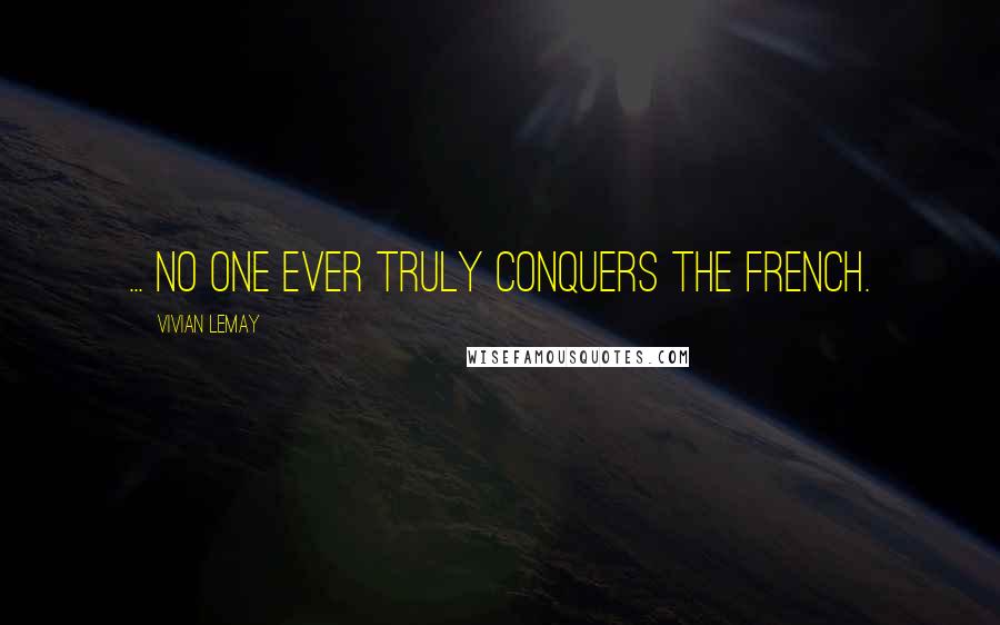 Vivian LeMay Quotes: ... No one ever truly conquers the French.