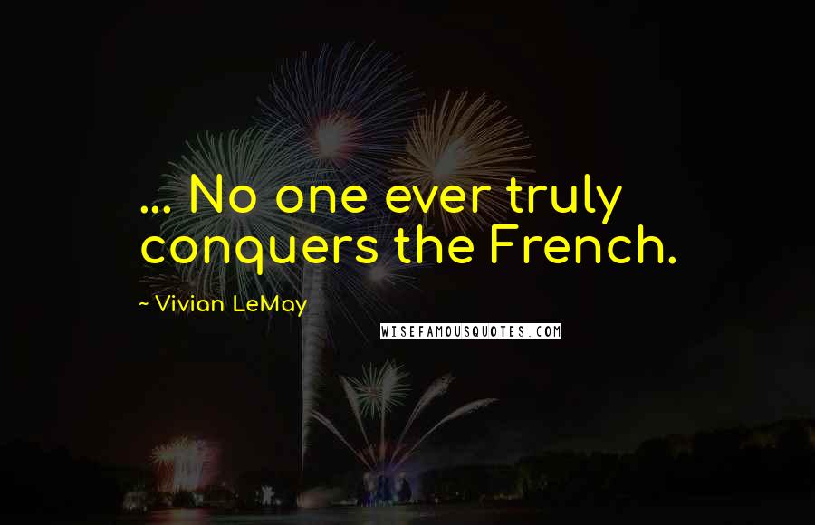 Vivian LeMay Quotes: ... No one ever truly conquers the French.