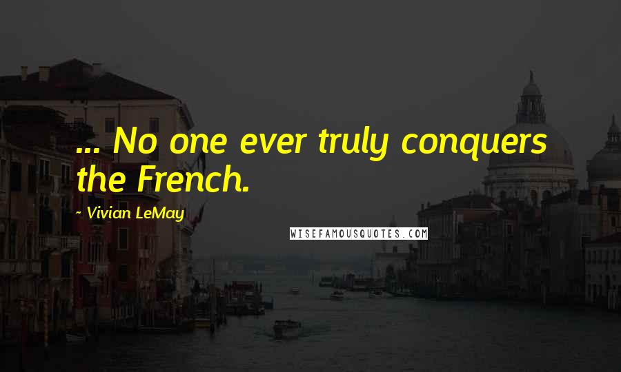 Vivian LeMay Quotes: ... No one ever truly conquers the French.