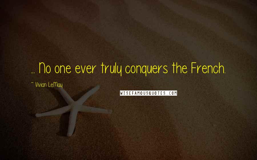 Vivian LeMay Quotes: ... No one ever truly conquers the French.