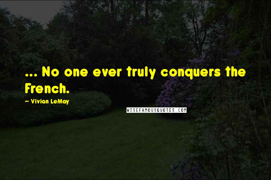 Vivian LeMay Quotes: ... No one ever truly conquers the French.