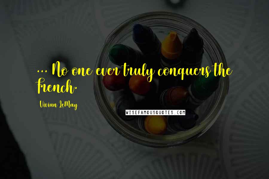 Vivian LeMay Quotes: ... No one ever truly conquers the French.