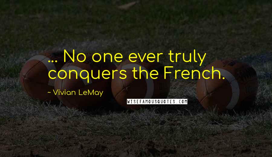 Vivian LeMay Quotes: ... No one ever truly conquers the French.