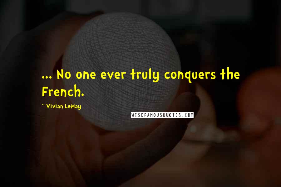 Vivian LeMay Quotes: ... No one ever truly conquers the French.