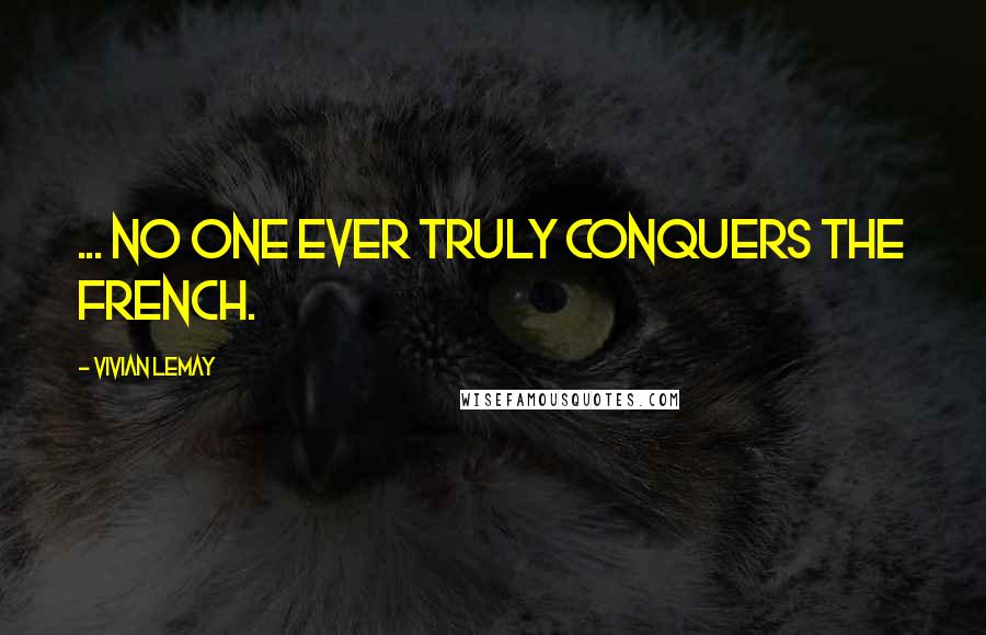 Vivian LeMay Quotes: ... No one ever truly conquers the French.