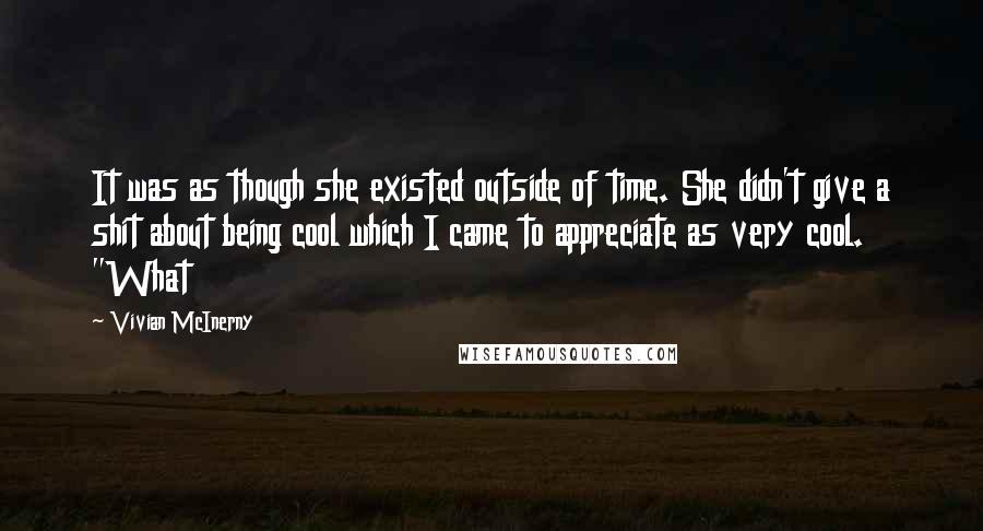 Vivian McInerny Quotes: It was as though she existed outside of time. She didn't give a shit about being cool which I came to appreciate as very cool. "What