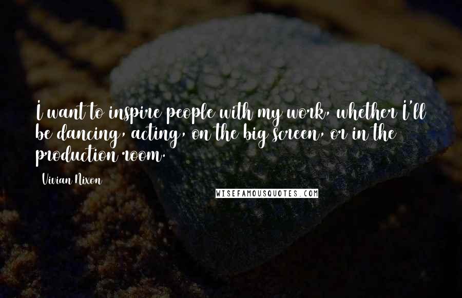Vivian Nixon Quotes: I want to inspire people with my work, whether I'll be dancing, acting, on the big screen, or in the production room.
