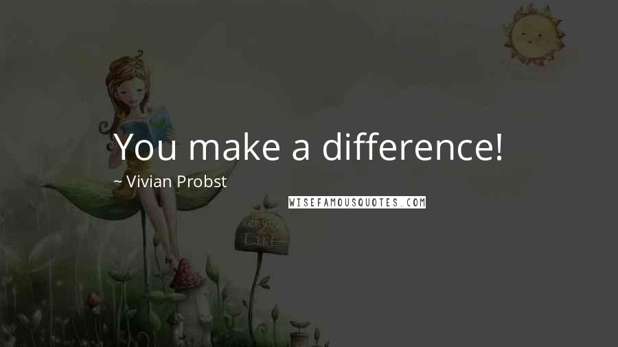 Vivian Probst Quotes: You make a difference!