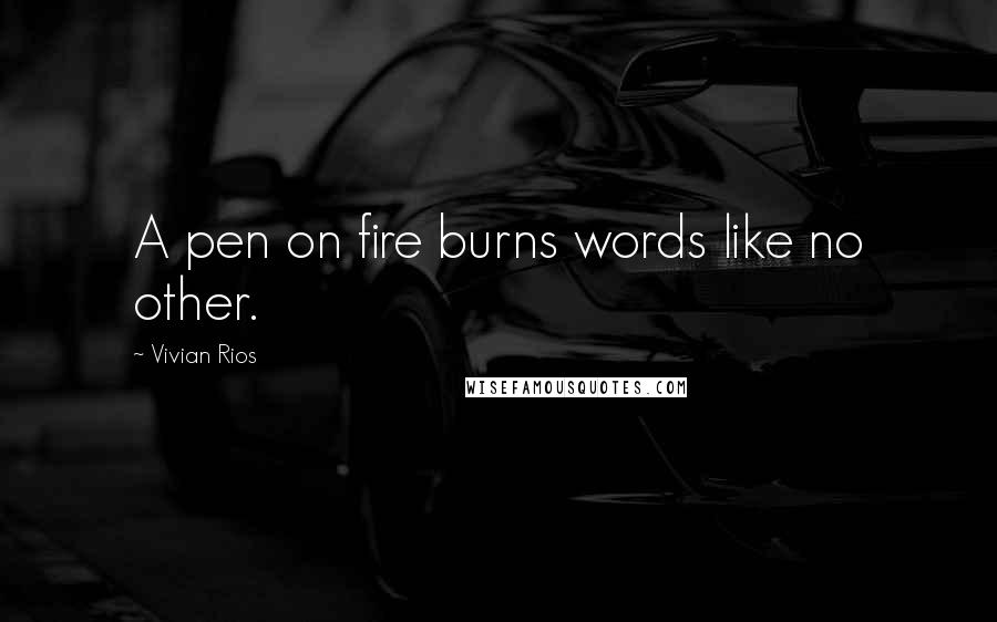 Vivian Rios Quotes: A pen on fire burns words like no other.