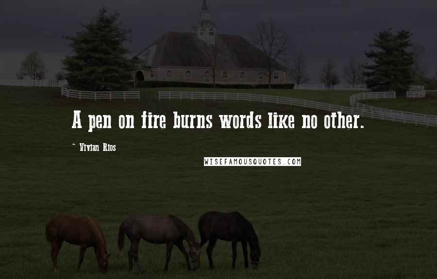 Vivian Rios Quotes: A pen on fire burns words like no other.